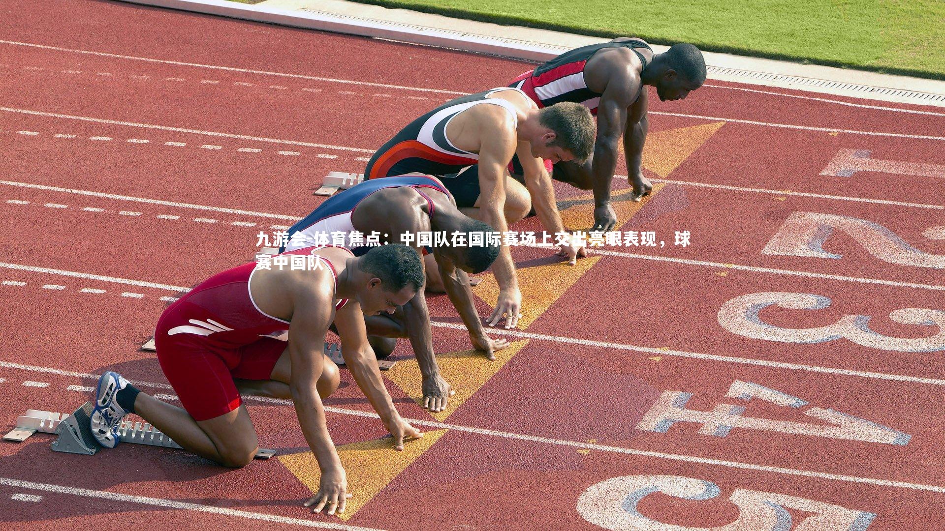 九游会-体育焦点：中国队在国际赛场上交出亮眼表现，球赛中国队