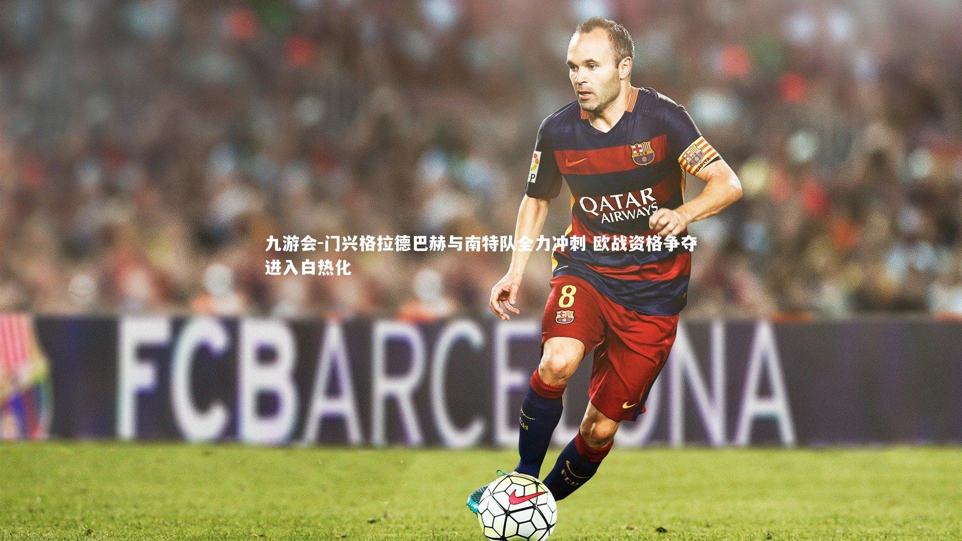 九游会-门兴格拉德巴赫与南特队全力冲刺 欧战资格争夺进入白热化